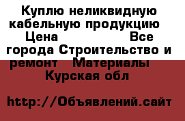 Куплю неликвидную кабельную продукцию › Цена ­ 1 900 000 - Все города Строительство и ремонт » Материалы   . Курская обл.